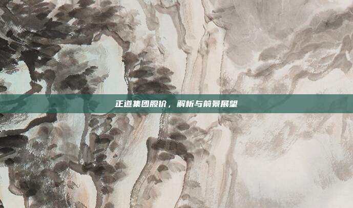 正道集团股价,解析与前景展望