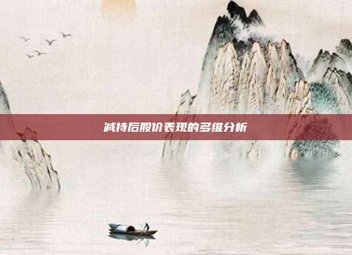 减持后股价表现的多维分析