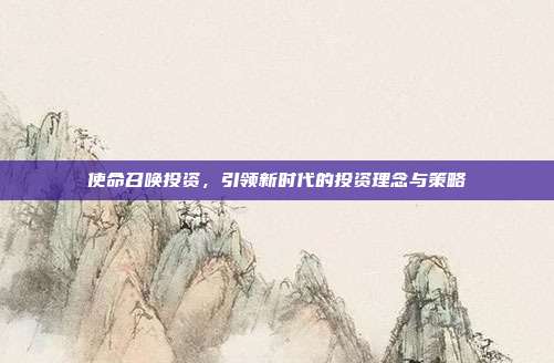 使命召唤投资,引领新时代的投资理念与策略