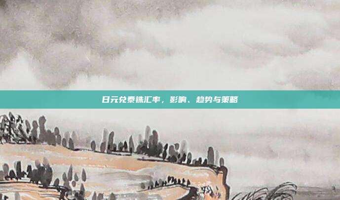 日元兑泰铢汇率,影响、趋势与策略