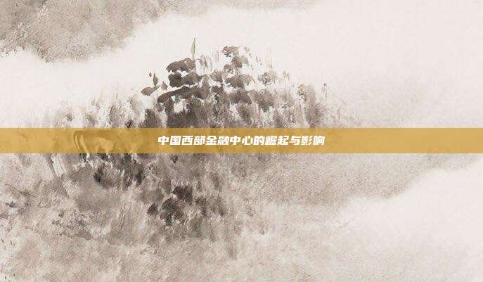 中国西部金融中心的崛起与影响