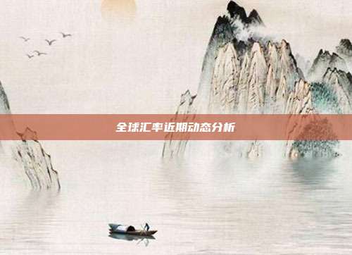 全球汇率近期动态分析
