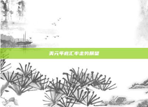 美元年底汇率走势展望