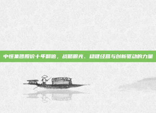 中恒集团股价十年翻倍,战略眼光、稳健经营与创新驱动的力量