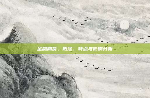 金融期货，概念、特点与影响分析