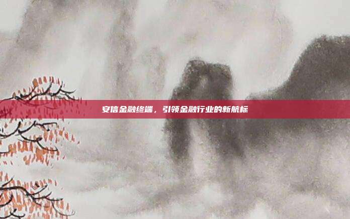 安信金融终端,引领金融行业的新航标