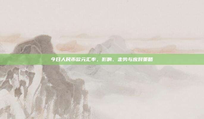 今日人民币欧元汇率,影响、走势与应对策略