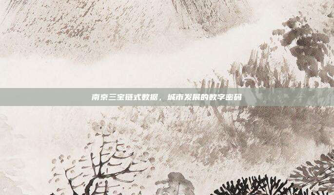 南京三宝链式数据,城市发展的数字密码