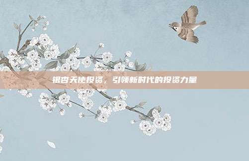 银杏天使投资，引领新时代的投资力量