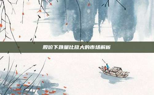 股价下跌量比放大的市场解析