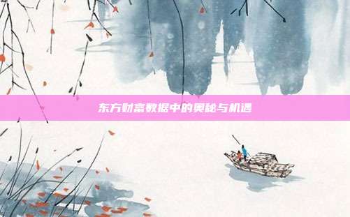 东方财富数据中的奥秘与机遇
