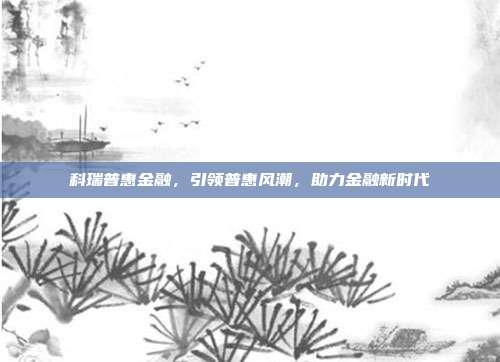 科瑞普惠金融,引领普惠风潮,助力金融新时代