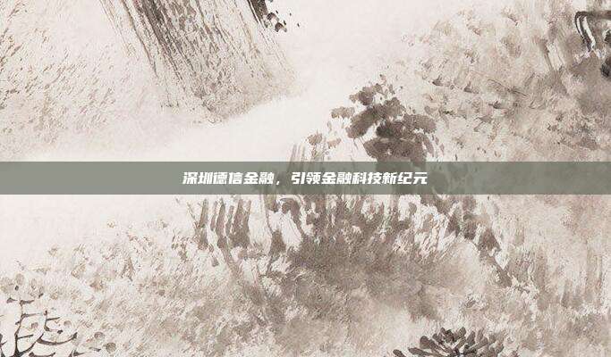 深圳德信金融,引领金融科技新纪元