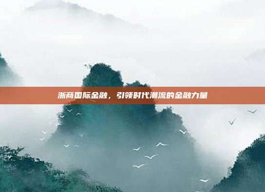 浙商国际金融，引领时代潮流的金融力量