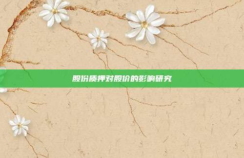 股份质押对股价的影响研究