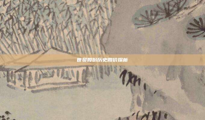 世贸股份历史股价探析