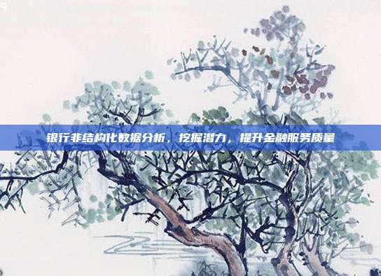 银行非结构化数据分析,挖掘潜力,提升金融服务质量