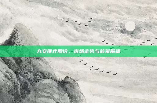 九安医疗股价,市场走势与前景展望
