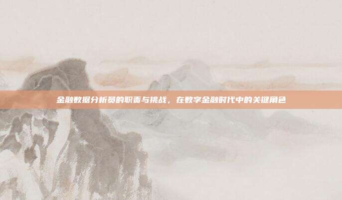 金融数据分析员的职责与挑战,在数字金融时代中的关键角色