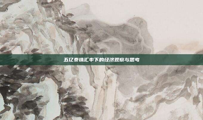 五亿泰铢汇率下的经济观察与思考