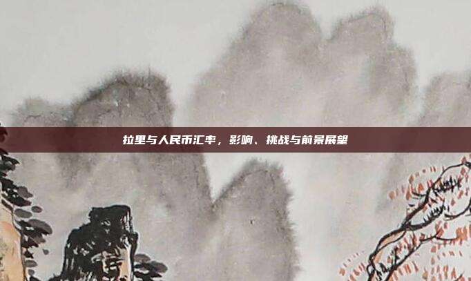 拉里与人民币汇率，影响、挑战与前景展望