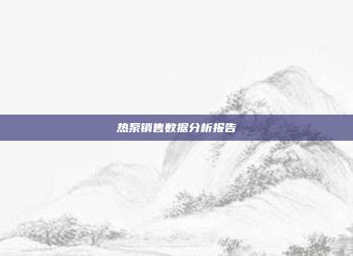 热泵销售数据分析报告