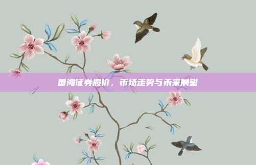 国海证券股价,市场走势与未来展望