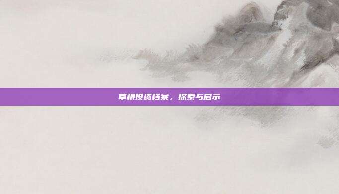 草根投资档案,探索与启示