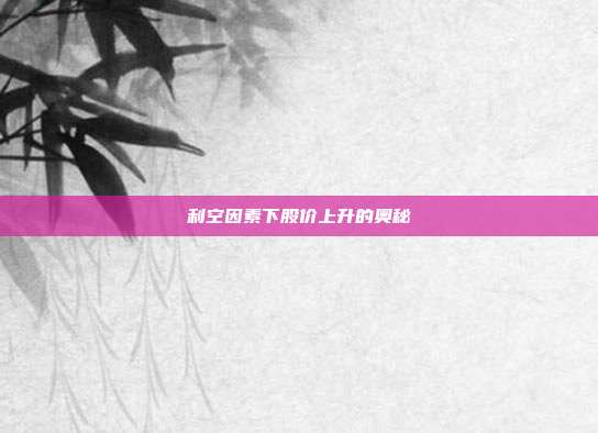 利空因素下股价上升的奥秘