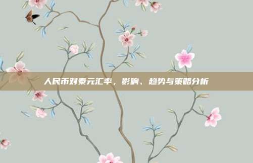 人民币对泰元汇率,影响、趋势与策略分析