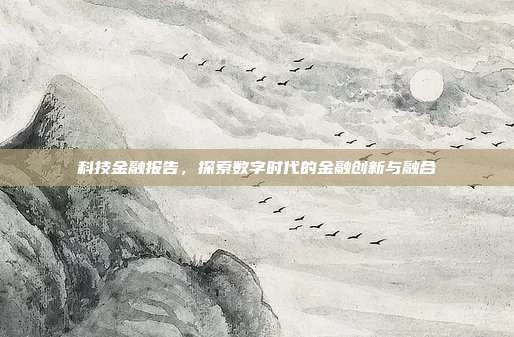 科技金融报告,探索数字时代的金融创新与融合