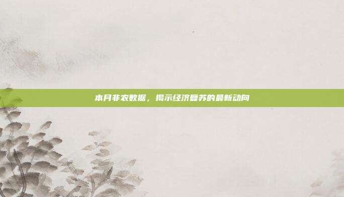 本月非农数据,揭示经济复苏的最新动向