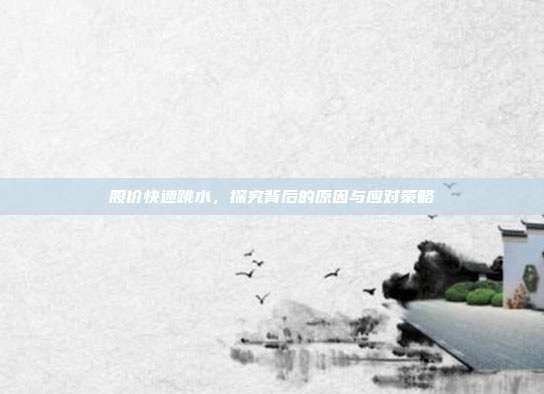 股价快速跳水,探究背后的原因与应对策略