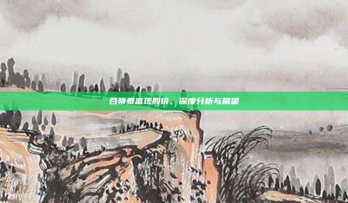合景泰富现股价,深度分析与展望