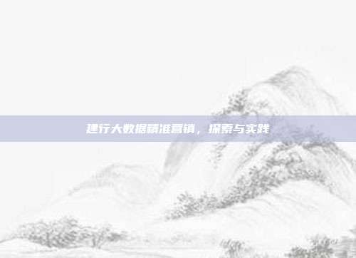 建行大数据精准营销,探索与实践