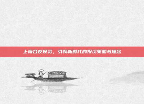 上海合友投资,引领新时代的投资策略与理念