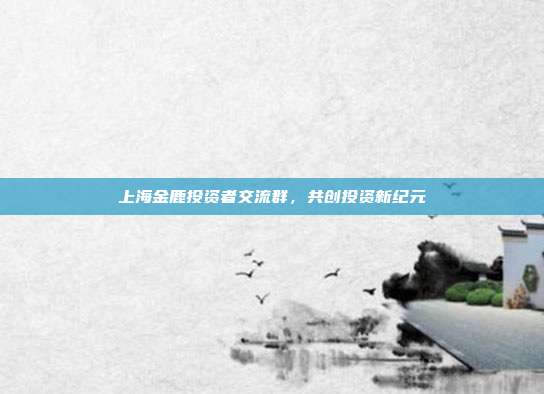 上海金鹿投资者交流群,共创投资新纪元