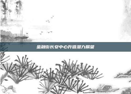 金融街长安中心升值潜力展望