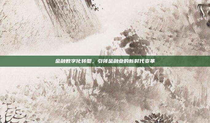金融数字化转型,引领金融业的新时代变革