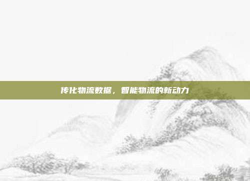 传化物流数据,智能物流的新动力