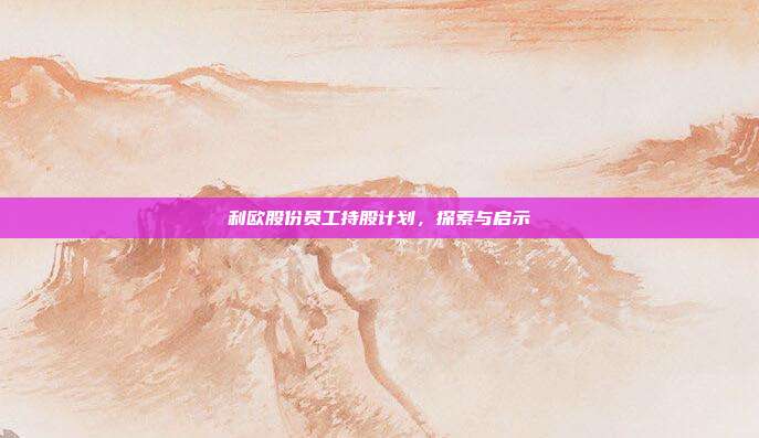 利欧股份员工持股计划，探索与启示