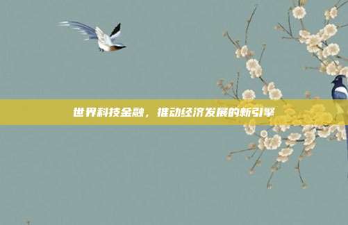 世界科技金融,推动经济发展的新引擎