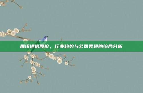 展讯通信股价,行业趋势与公司表现的综合分析