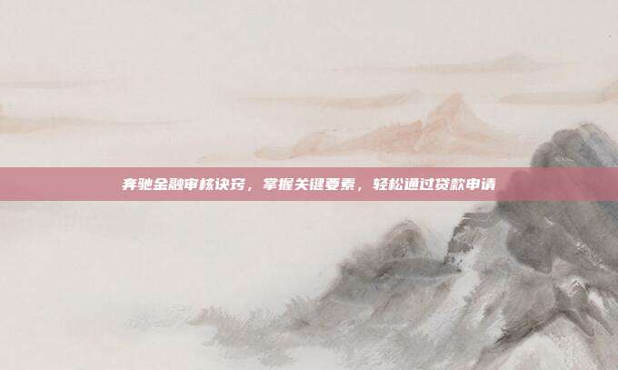 奔驰金融审核诀窍,掌握关键要素,轻松通过贷款申请
