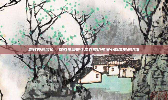 期权预测股价，探索金融衍生品在股价预测中的应用与价值