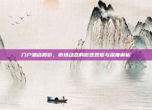 门户酒店股价,市场动态的微观观察与深度解析