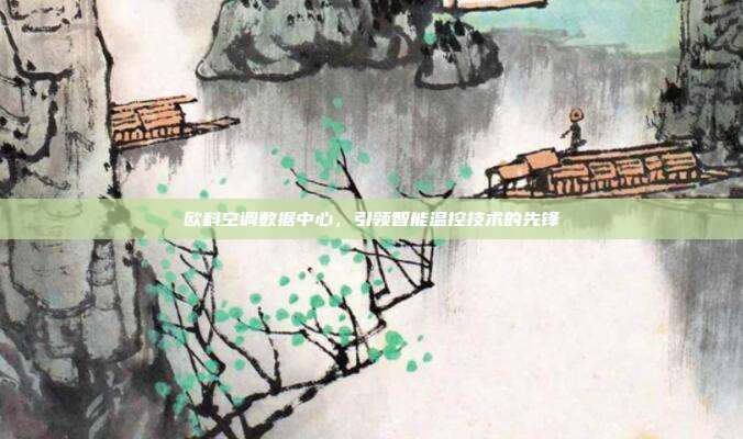 欧科空调数据中心,引领智能温控技术的先锋