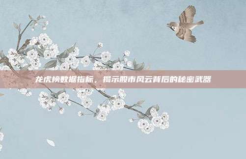 龙虎榜数据指标,揭示股市风云背后的秘密武器