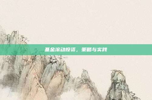 基金滚动投资,策略与实践