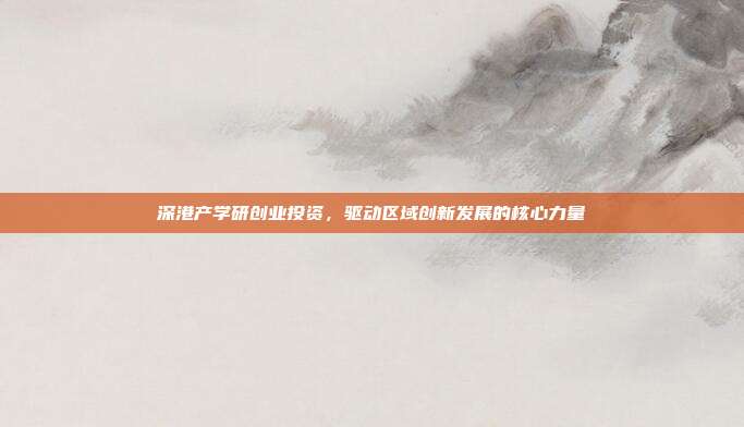 深港产学研创业投资,驱动区域创新发展的核心力量